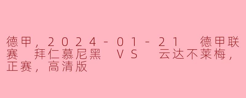 德甲，2024-01-21 德甲联赛 拜仁慕尼黑 VS 云达不莱梅，正赛，高清版